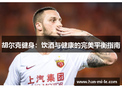 胡尔克健身:饮酒与健康的完美平衡指南