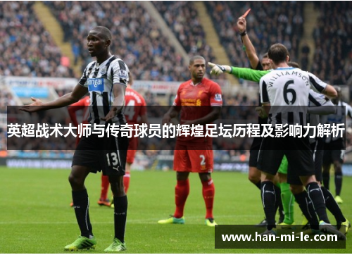 英超战术大师与传奇球员的辉煌足坛历程及影响力解析