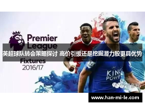 英超球队转会策略探讨 高价引援还是挖掘潜力股更具优势