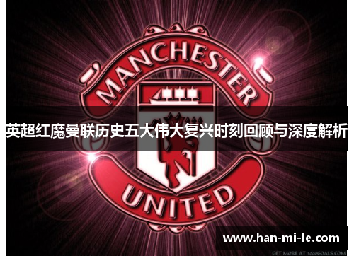 英超红魔曼联历史五大伟大复兴时刻回顾与深度解析