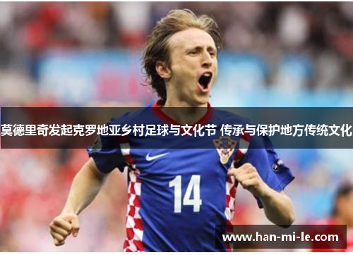 莫德里奇发起克罗地亚乡村足球与文化节 传承与保护地方传统文化