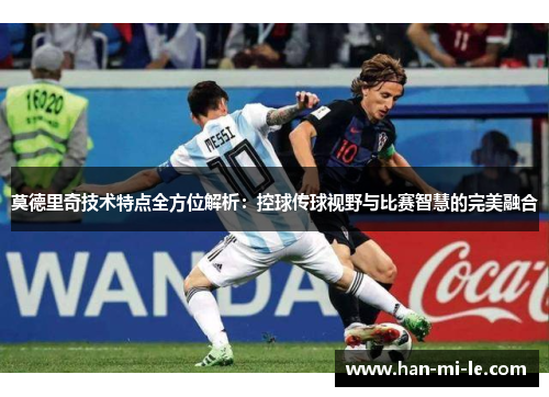 莫德里奇技术特点全方位解析：控球传球视野与比赛智慧的完美融合