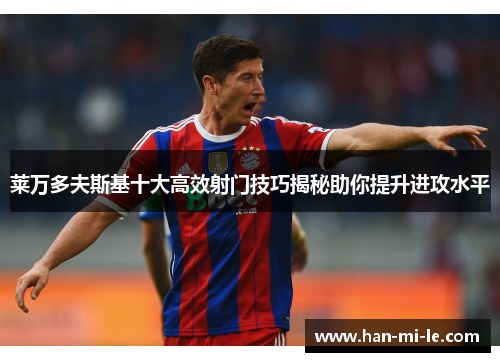 莱万多夫斯基十大高效射门技巧揭秘助你提升进攻水平