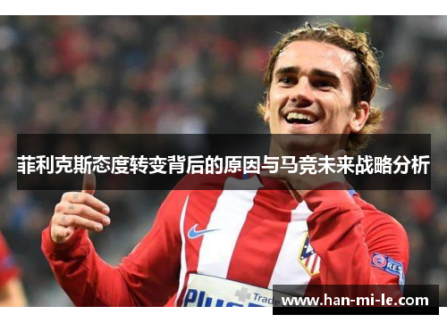 菲利克斯态度转变背后的原因与马竞未来战略分析