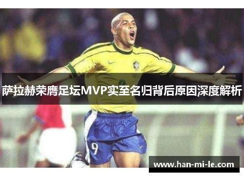 萨拉赫荣膺足坛MVP实至名归背后原因深度解析