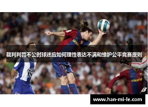 裁判判罚不公时球迷应如何理性表达不满和维护公平竞赛原则