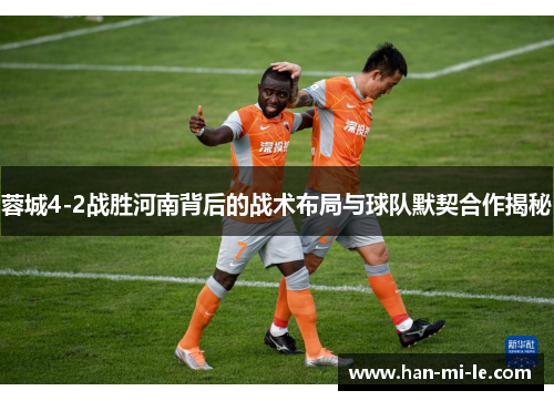 蓉城4-2战胜河南背后的战术布局与球队默契合作揭秘