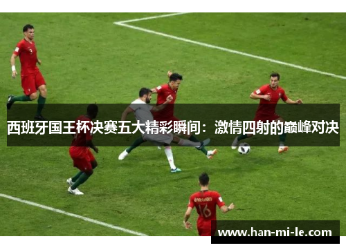 西班牙国王杯决赛五大精彩瞬间：激情四射的巅峰对决