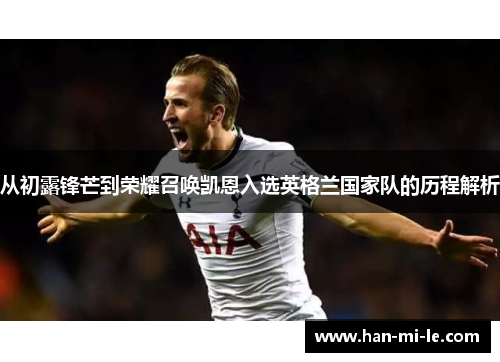 从初露锋芒到荣耀召唤凯恩入选英格兰国家队的历程解析