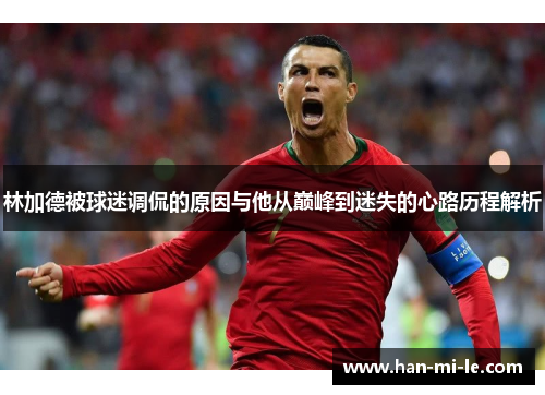林加德被球迷调侃的原因与他从巅峰到迷失的心路历程解析