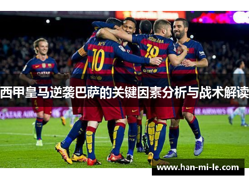 西甲皇马逆袭巴萨的关键因素分析与战术解读