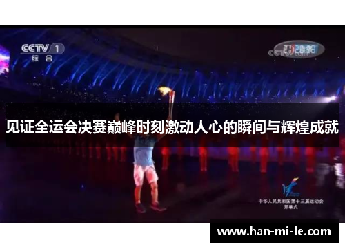 见证全运会决赛巅峰时刻激动人心的瞬间与辉煌成就