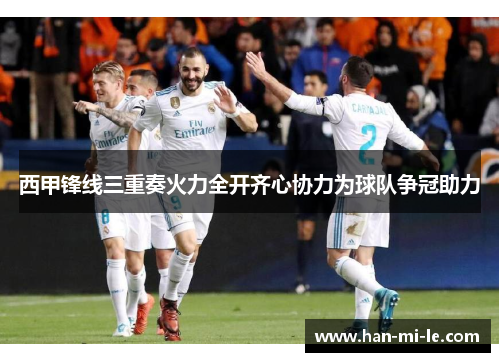 西甲锋线三重奏火力全开齐心协力为球队争冠助力