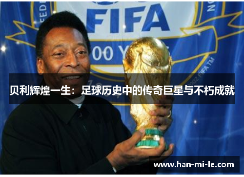 贝利辉煌一生：足球历史中的传奇巨星与不朽成就