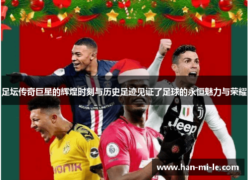 足坛传奇巨星的辉煌时刻与历史足迹见证了足球的永恒魅力与荣耀