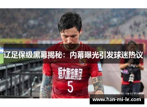 辽足保级黑幕揭秘：内幕曝光引发球迷热议