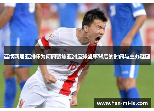 连续两届亚洲杯为何同聚焦亚洲足球盛事背后的时间与主办谜团