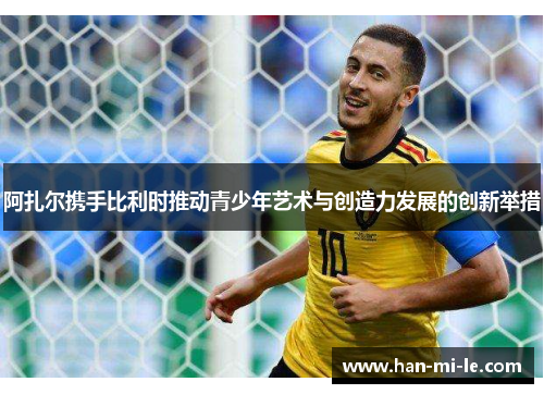 阿扎尔携手比利时推动青少年艺术与创造力发展的创新举措