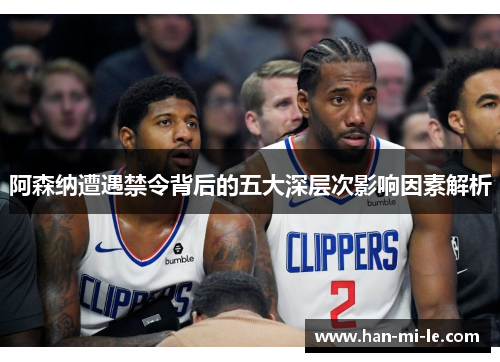 阿森纳遭遇禁令背后的五大深层次影响因素解析 阿森纳遭遇禁令背后的五大深层次影响因素解析