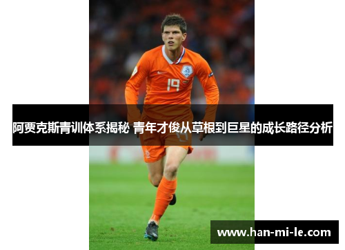 阿贾克斯青训体系揭秘 青年才俊从草根到巨星的成长路径分析