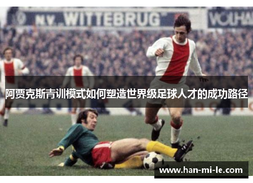 阿贾克斯青训模式如何塑造世界级足球人才的成功路径