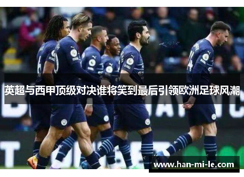 英超与西甲顶级对决谁将笑到最后引领欧洲足球风潮