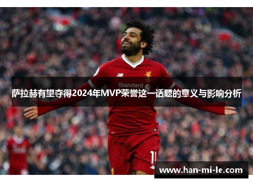 萨拉赫有望夺得2024年MVP荣誉这一话题的意义与影响分析