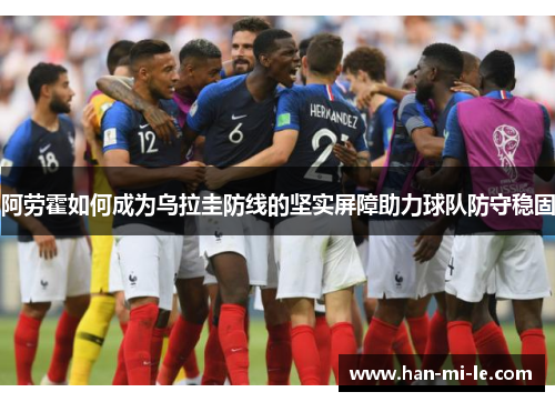 阿劳霍如何成为乌拉圭防线的坚实屏障助力球队防守稳固