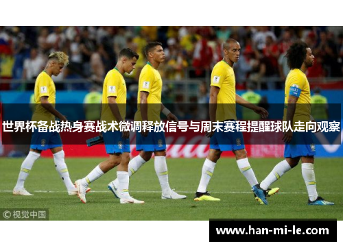 世界杯备战热身赛战术微调释放信号与周末赛程提醒球队走向观察