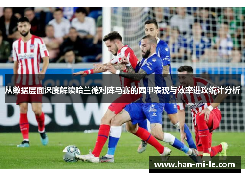 从数据层面深度解读哈兰德对阵马赛的西甲表现与效率进攻统计分析