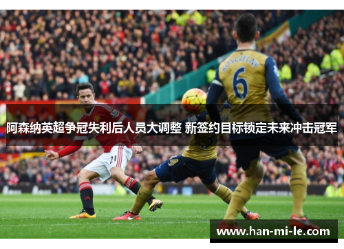 阿森纳英超争冠失利后人员大调整 新签约目标锁定未来冲击冠军