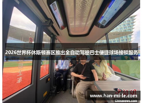 2026世界杯休斯顿赛区推出全自动驾驶巴士便捷球场接驳服务