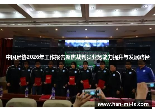 中国足协2026年工作报告聚焦裁判员业务能力提升与发展路径