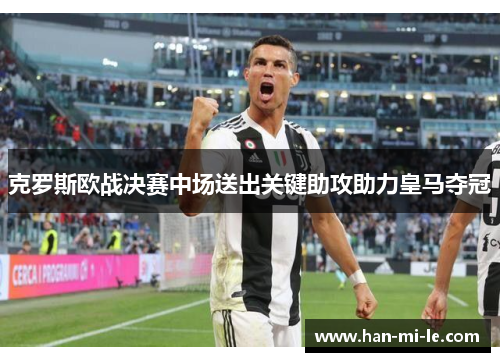 克罗斯欧战决赛中场送出关键助攻助力皇马夺冠 克罗斯欧战决赛中场送出关键助攻助力皇马夺冠