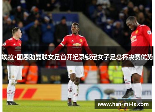 埃拉·图恩助曼联女足首开纪录锁定女子足总杯决赛优势
