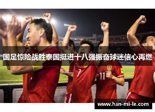 国足惊险战胜泰国挺进十八强振奋球迷信心再燃