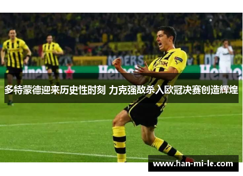 多特蒙德迎来历史性时刻 力克强敌杀入欧冠决赛创造辉煌 多特蒙德迎来历史性时刻 力克强敌杀入欧冠决赛创造辉煌