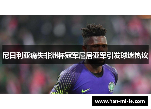 尼日利亚痛失非洲杯冠军屈居亚军引发球迷热议