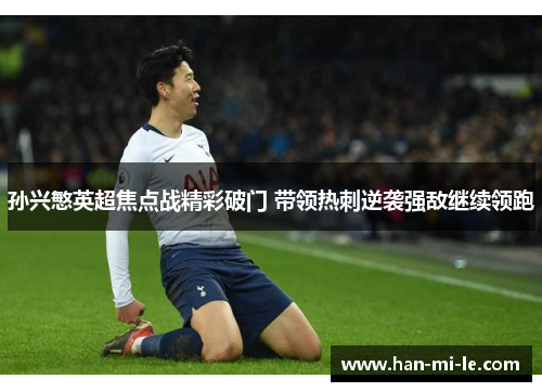 孙兴慜英超焦点战精彩破门 带领热刺逆袭强敌继续领跑