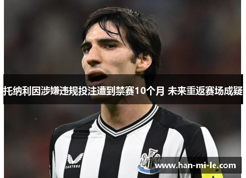 托纳利因涉嫌违规投注遭到禁赛10个月 未来重返赛场成疑