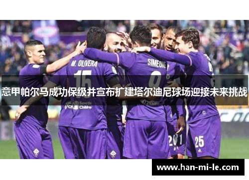 意甲帕尔马成功保级并宣布扩建塔尔迪尼球场迎接未来挑战