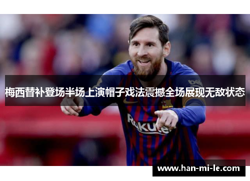 梅西替补登场半场上演帽子戏法震撼全场展现无敌状态 梅西替补登场半场上演帽子戏法震撼全场展现无敌状态