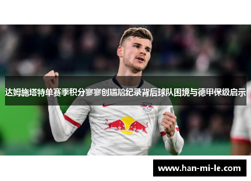 达姆施塔特单赛季积分寥寥创尴尬纪录背后球队困境与德甲保级启示