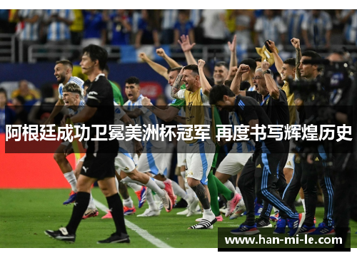 阿根廷成功卫冕美洲杯冠军 再度书写辉煌历史