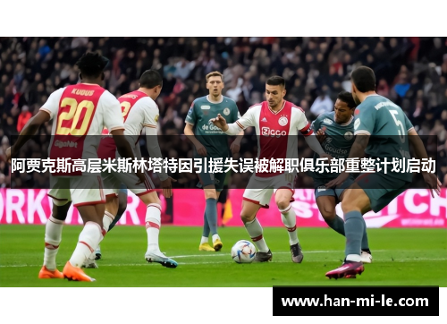 阿贾克斯高层米斯林塔特因引援失误被解职俱乐部重整计划启动