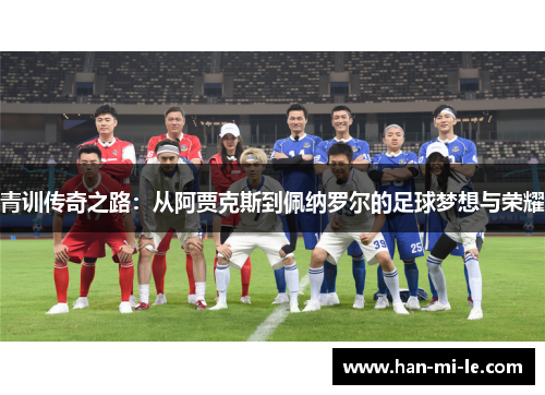 青训传奇之路：从阿贾克斯到佩纳罗尔的足球梦想与荣耀