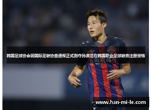 韩国足球协会因国际足联协查通报正式剥夺孙准浩在韩国职业足球联赛注册资格
