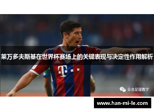 莱万多夫斯基在世界杯赛场上的关键表现与决定性作用解析