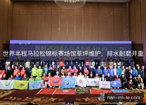 世界半程马拉松锦标赛场馆草坪维护，排水耐磨并重