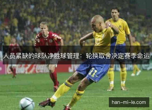 人员紧缺的球队净胜球管理：轮换取舍决定赛季命运